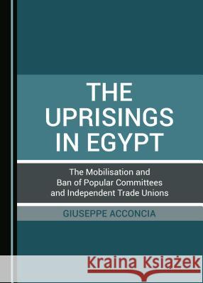 The Uprisings in Egypt: The Mobilisation and Ban of Popular Committees and Independent Trade Unions  9781527530263 Cambridge Scholars Publishing - książka
