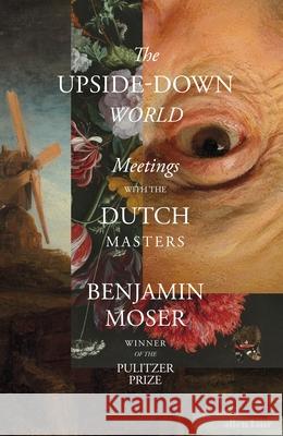 The Upside-Down World: Meetings with the Dutch Masters Benjamin Moser 9780241586457 Penguin Books Ltd - książka