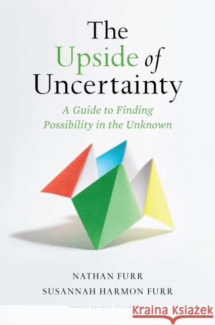 The Upside of Uncertainty: A Guide to Finding Possibility in the Unknown Nathan Furr Susannah Harmon Furr 9781647823016 Harvard Business Review Press - książka