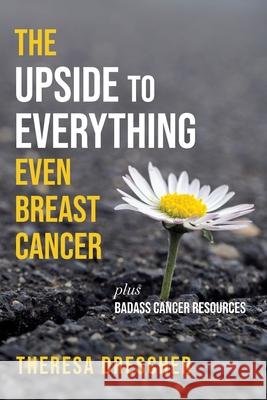 The Upside to Everything, Even Breast Cancer: Plus Badass Cancer Resources Theresa Drescher 9781956452006 Central Park South Publishing - książka