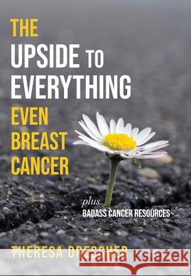 The Upside to Everything, Even Breast Cancer: Plus Badass Cancer Resources Theresa Drescher 9781956452907 Central Park South Publishing - książka