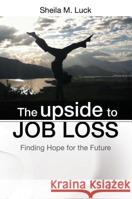 The Upside to Job Loss: Finding Hope for the Future Sheila M. Luck 9781622450053 Life Sentence Publishing - książka