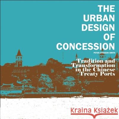 The Urban Design of Concession: Tradition and Transformation in the Chinese Treaty Ports Peter Cookson Smith   9789881858474 MCCM Creations - książka