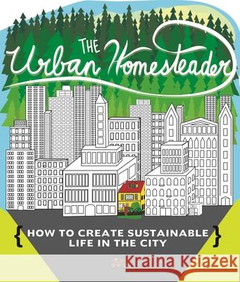 The Urban Homesteader: How to Create Sustainable Life in the City, Featuring Make Your Place, Make It Last, Homesweet Homegrown, and Everyday Raleigh Briggs Robyn Jasko Elly Blue 9781621069294 Microcosm Publishing - książka