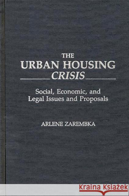 The Urban Housing Crisis: Social, Economic, and Legal Issues and Proposals Zarembka, Arlene 9780313266911 Greenwood Press - książka