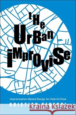 The Urban Improvise: Improvisation-Based Design for Hybrid Cities Kloeckl, Kristian 9780300243048 Yale University Press - książka