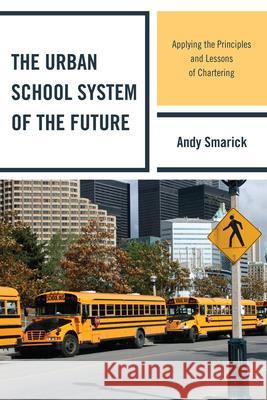 The Urban School System of the Future: Applying the Principles and Lessons of Chartering Smarick, Andy 9781607094777 R&l Education - książka