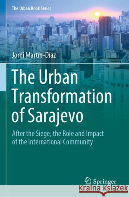 The Urban Transformation of Sarajevo: After the Siege, the Role and Impact of the International Community Martín-Díaz, Jordi 9783030805777 Springer International Publishing - książka