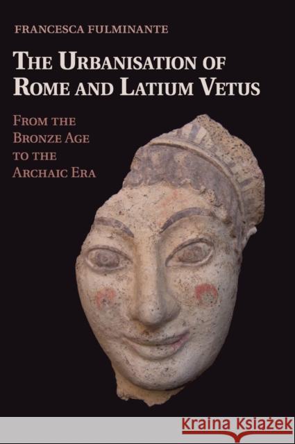 The Urbanisation of Rome and Latium Vetus: From the Bronze Age to the Archaic Era Fulminante, Francesca 9781107030350 Cambridge University Press - książka