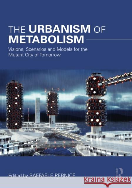 The Urbanism of Metabolism: Visions, Scenarios and Models for the Mutant City of Tomorrow Raffaele Pernice 9781032030739 Routledge - książka