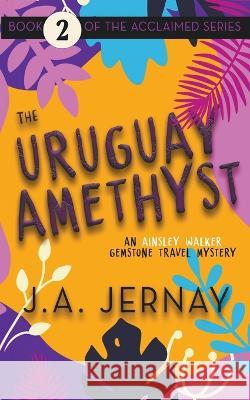 The Uruguay Amethyst (An Ainsley Walker Gemstone Travel Mystery) J a Jernay   9781960936165 J.A. Jernay - książka