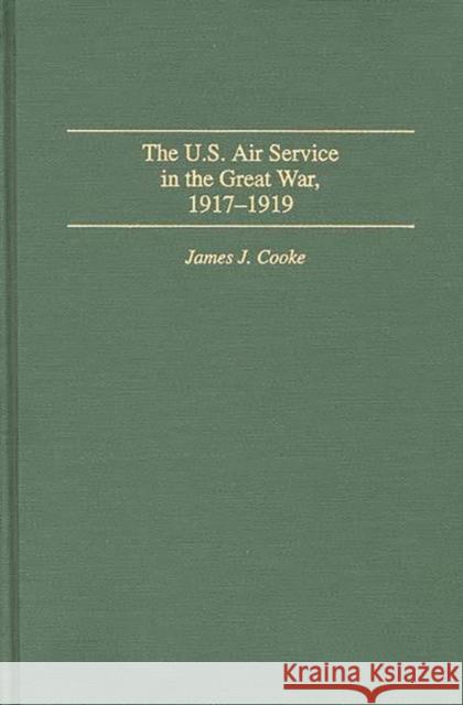 The U.S. Air Service in the Great War: 1917-1919 Cooke, James J. 9780275948627 Praeger Publishers - książka