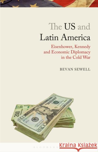 The Us and Latin America: Eisenhower, Kennedy and Economic Diplomacy in the Cold War Bevan Sewell 9781350153233 Bloomsbury Academic - książka