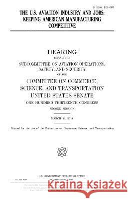 The U.S. aviation industry and jobs: keeping American manufacturing competitive Senate, United States 9781981316625 Createspace Independent Publishing Platform - książka