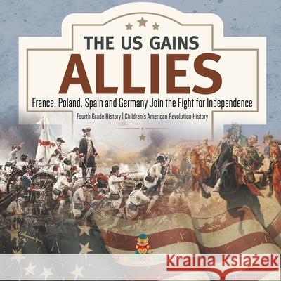The US Gains Allies France, Poland, Spain and Germany Join the Fight for Independence Fourth Grade History Children's American Revolution History Baby Professor 9781541977693 Baby Professor - książka