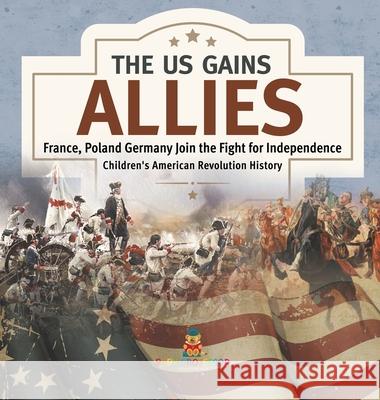 The US Gains Allies France, Poland, Spain and Germany Join the Fight for Independence Fourth Grade History Children's American Revolution History Baby Professor 9781541979888 Baby Professor - książka