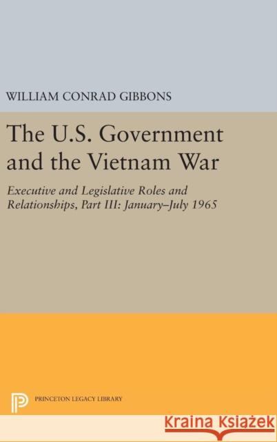The U.S. Government and the Vietnam War: Executive and Legislative Roles and Relationships, Part III: 1965-1966 William Conrad Gibbons 9780691634029 Princeton University Press - książka