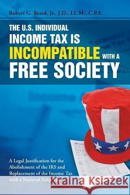 The U.S. Individual Income Tax Is Incompatible with a Free Society Robert G Beard, Jr 9781483402499 Lulu Publishing Services - książka