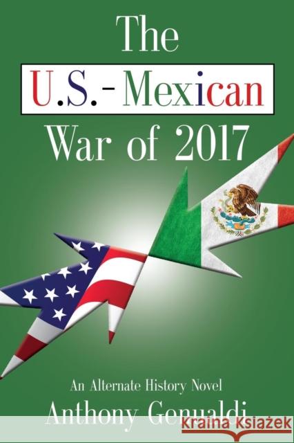The U.S.-Mexican War of 2017 Anthony Genualdi 9781601457974 Booklocker.com - książka