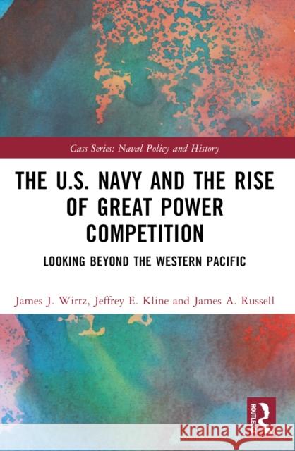 The U.S. Navy and the Rise of Great Power Competition: Looking Beyond the Western Pacific James J. Wirtz Jeffrey E. Kline James A. Russell 9781032480626 Routledge - książka