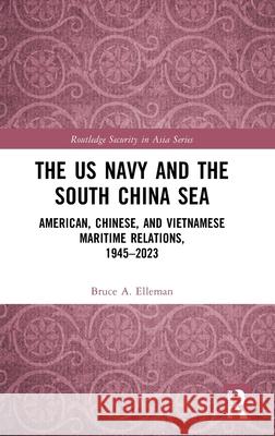 The US Navy and the South China Sea: American, Chinese, and Vietnamese Maritime Relations, 1945-2023 Bruce a. Elleman 9781032824079 Routledge - książka
