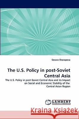 The U.S. Policy in post-Soviet Central Asia Sharapova, Sevara 9783843356923 LAP Lambert Academic Publishing AG & Co KG - książka