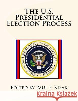 The U.S. Presidential Election Process Edited by Paul F. Kisak 9781530293162 Createspace Independent Publishing Platform - książka