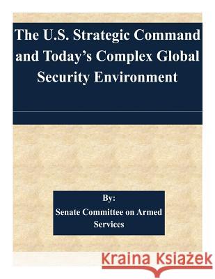 The U.S. Strategic Command and Today's Complex Global Security Environment Senate Committee on Armed Services 9781511429481 Createspace - książka