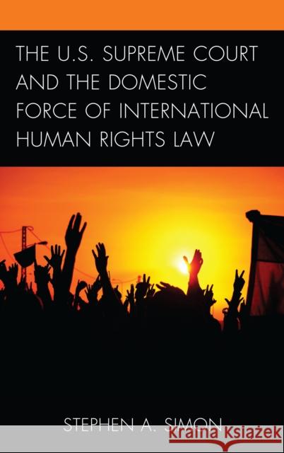 The U.S. Supreme Court and the Domestic Force of International Human Rights Law Stephen A. Simon 9781498534703 Lexington Books - książka