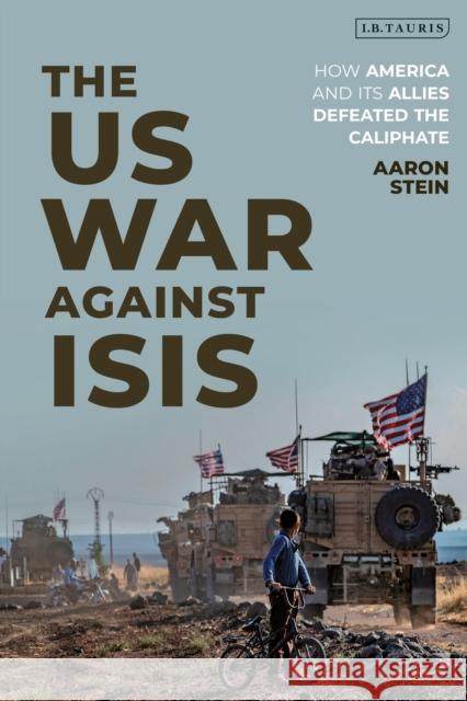 The US War Against ISIS: How America and its Allies Defeated the Caliphate Aaron Stein 9780755634798 Bloomsbury Publishing PLC - książka