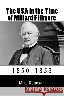 The USA in the Time of Millard Fillmore: 1850-1853 Mike Donovan 9781546635901 Createspace Independent Publishing Platform - książka