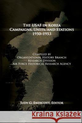 The USAF in Korea: Campaigns, Units and Stations 1950-1953 Judy G. Endicott Air Force History and Museum 9781477549742 Createspace - książka