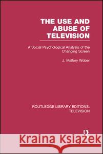 The Use and Abuse of Television: A Social Psychological Analysis of the Changing Screen J. Mallory Wober 9781138990159 Routledge - książka