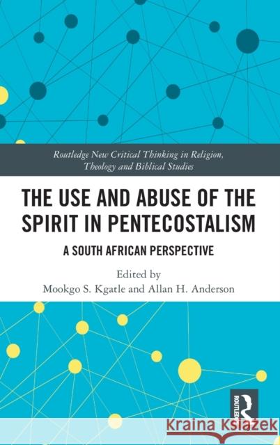 The Use and Abuse of the Spirit in Pentecostalism: A South African Perspective Mookgo S. Kgatle Allan H. Anderson 9780367482428 Routledge - książka