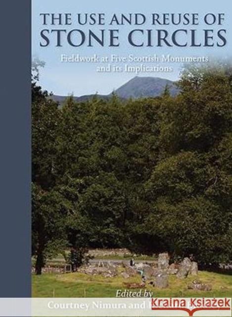The Use and Reuse of Stone Circles: Fieldwork at Five Scottish Monuments and Its Implications Richard Bradley 9781785702433 Oxbow Books - książka