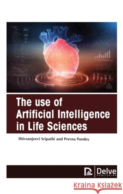 The Use of Artificial Intelligence in Life Sciences Shiv Sanjeevi Sripathi Prerna Pandey 9781774690666 Delve Publishing - książka