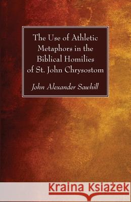 The Use of Athletic Metaphors in the Biblical Homilies of St. John Chrysostom John Alexander Sawhill 9781725288379 Wipf & Stock Publishers - książka