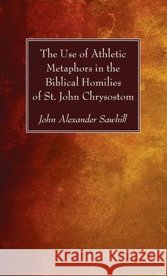 The Use of Athletic Metaphors in the Biblical Homilies of St. John Chrysostom John Alexander Sawhill 9781725288393 Wipf & Stock Publishers - książka