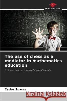 The use of chess as a mediator in mathematics education Soares, Carlos 9786209139932 Our Knowledge Publishing - książka