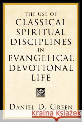 The Use of Classical Spiritual Disciplines in Evangelical Devotional Life Daniel D. Green 9781556355318 Wipf & Stock Publishers - książka