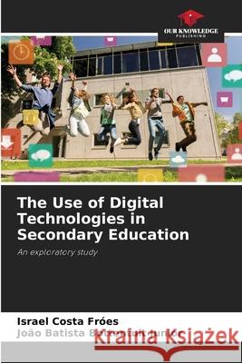 The Use of Digital Technologies in Secondary Education Fróes, Israel Costa, Bottentuit Junior, João Batista 9786202374620 Our Knowledge Publishing - książka