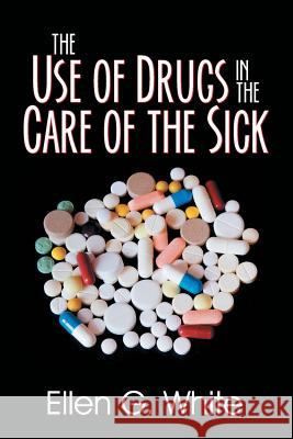 The Use of Drugs in the Care of the Sick Ellen G White 9781479609130 Teach Services, Inc. - książka