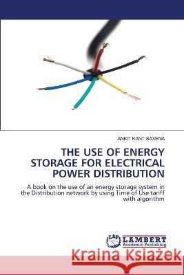 THE USE OF ENERGY STORAGE FOR ELECTRICAL POWER DISTRIBUTION Saxena, Ankit Kant 9786205501993 LAP Lambert Academic Publishing - książka