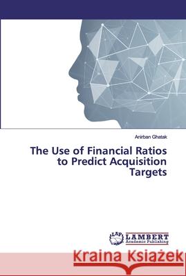 The Use of Financial Ratios to Predict Acquisition Targets Ghatak, Anirban 9786139455973 LAP Lambert Academic Publishing - książka