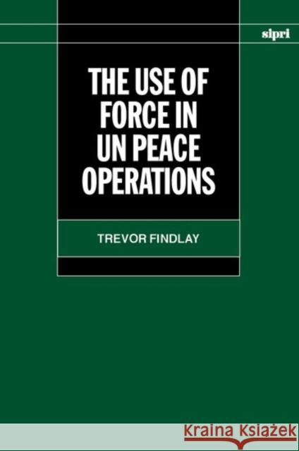 The Use of Force in Un Peace Operations Findlay, Trevor 9780198292821 SIPRI Publication - książka