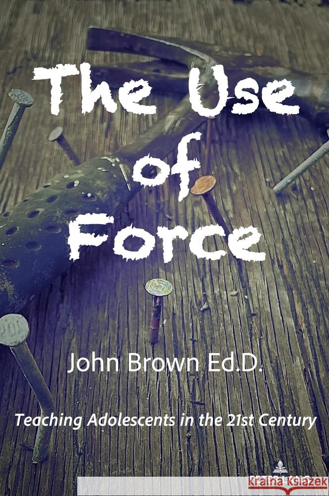 The Use of Force: Teaching Adolescents in the 21st Century John Brown 9781636675305 Peter Lang Inc., International Academic Publi - książka