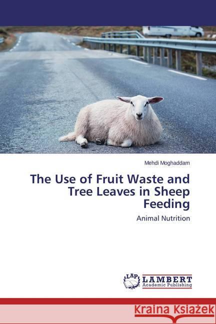 The Use of Fruit Waste and Tree Leaves in Sheep Feeding : Animal Nutrition Moghaddam, Mehdi 9783659445064 LAP Lambert Academic Publishing - książka