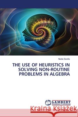 The Use of Heuristics in Solving Non-Routine Problems in Algebra Nedie Sevilla 9786203303193 LAP Lambert Academic Publishing - książka