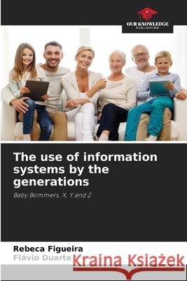 The use of information systems by the generations Rebeca Figueira Fl?vio Duarte 9786207730445 Our Knowledge Publishing - książka