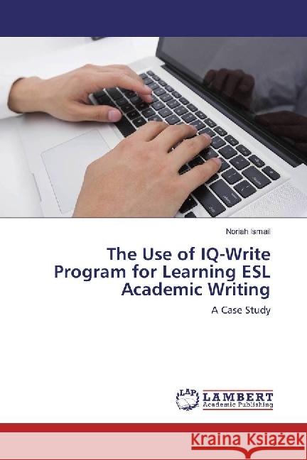 The Use of IQ-Write Program for Learning ESL Academic Writing : A Case Study Ismail, Noriah 9783330044647 LAP Lambert Academic Publishing - książka